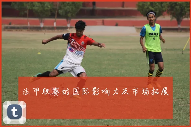 法甲联赛的国际影响力及市场拓展