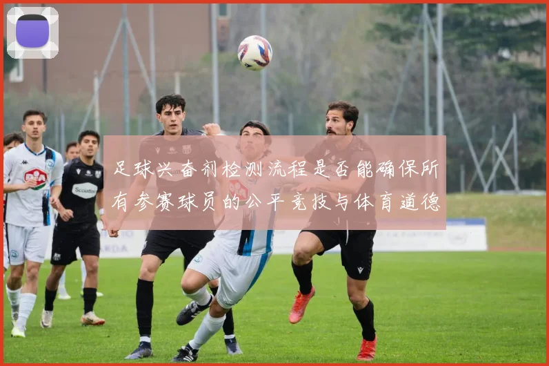 足球兴奋剂检测流程是否能确保所有参赛球员的公平竞技与体育道德