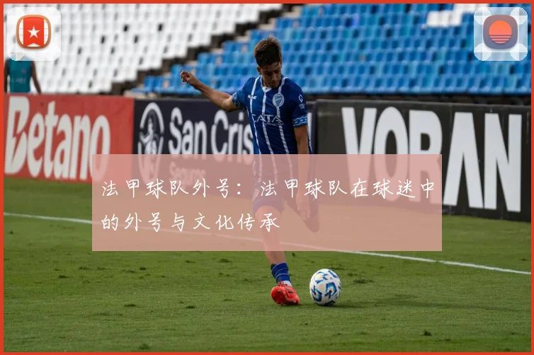 法甲球队外号：法甲球队在球迷中的外号与文化传承