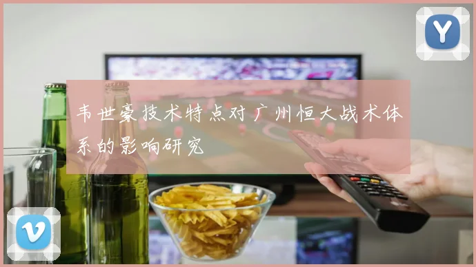 韦世豪技术特点对广州恒大战术体系的影响研究