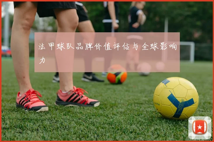 法甲球队品牌价值评估与全球影响力