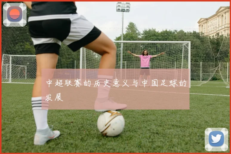 中超联赛的历史意义与中国足球的发展