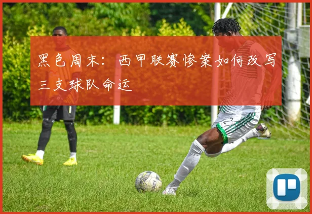 黑色周末：西甲联赛惨案如何改写三支球队命运