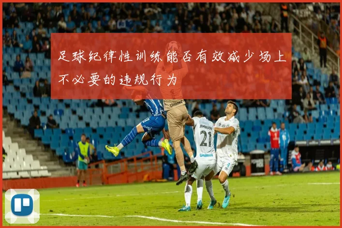 足球纪律性训练能否有效减少场上不必要的违规行为