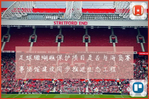 足球珊瑚礁保护项目是否与海岛赛事场馆建设同步推进生态工程