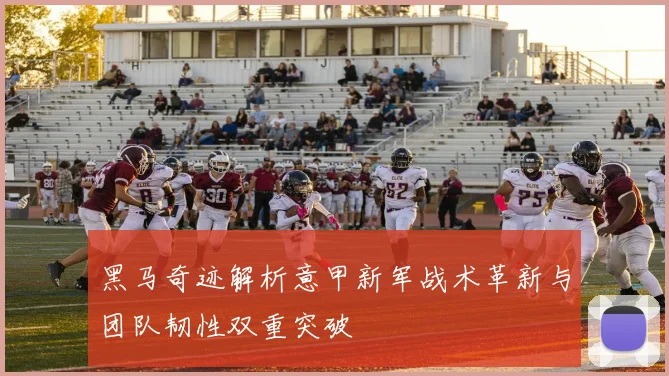 黑马奇迹解析意甲新军战术革新与团队韧性双重突破