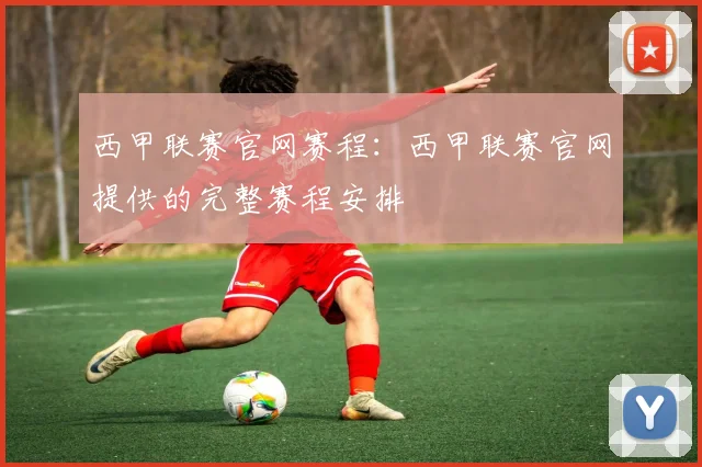 西甲联赛官网赛程：西甲联赛官网提供的完整赛程安排
